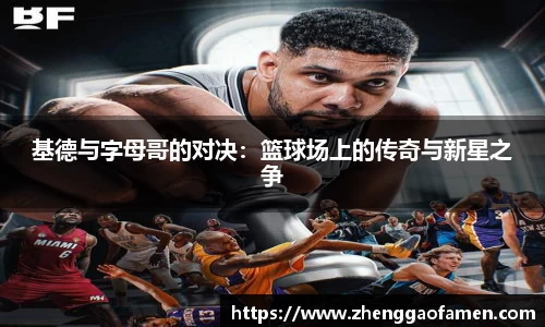 k1体育基德与字母哥的对决：篮球场上的传奇与新星之争
